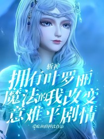 斩神：拥有叶罗丽魔法的我改变意难平剧情